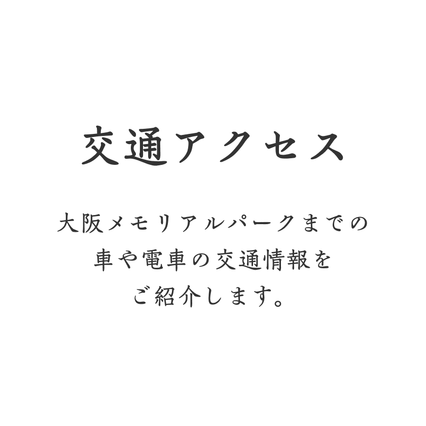 交通アクセス 大阪メモリアルパークまでの車や電車の交通情報をご紹介します。 