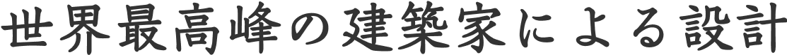 世界最高峰の建築家による設計