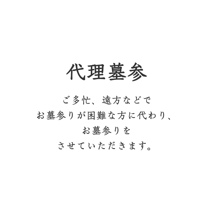 代理墓参 ご多忙、遠方などでお墓参りが困難な方に代わり、お墓参りをさせていただきます。